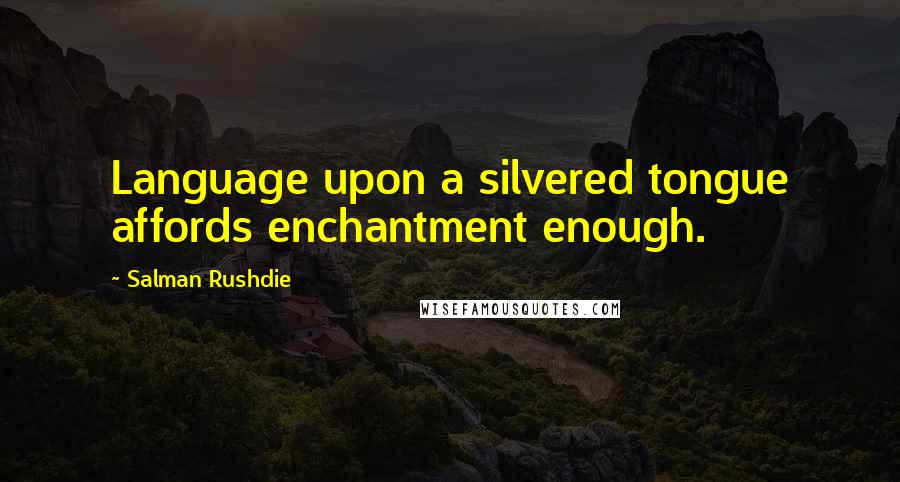 Salman Rushdie Quotes: Language upon a silvered tongue affords enchantment enough.