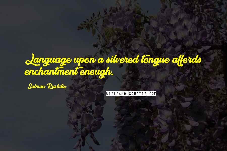 Salman Rushdie Quotes: Language upon a silvered tongue affords enchantment enough.