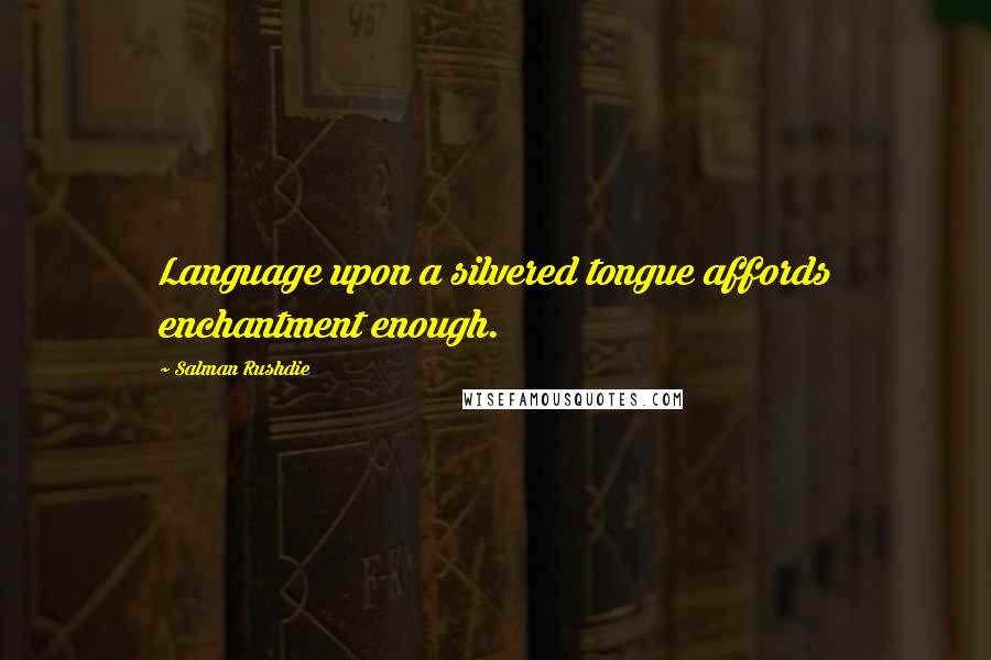 Salman Rushdie Quotes: Language upon a silvered tongue affords enchantment enough.