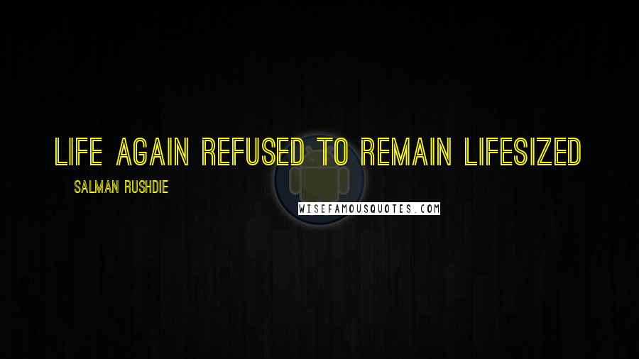 Salman Rushdie Quotes: Life again refused to remain lifesized