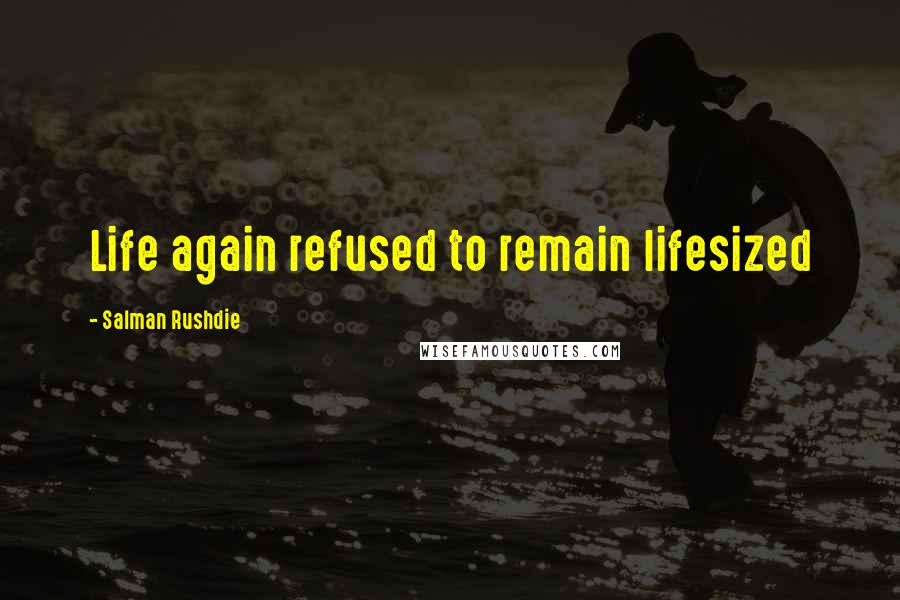 Salman Rushdie Quotes: Life again refused to remain lifesized