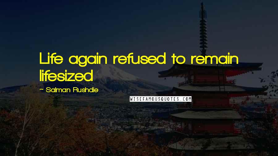Salman Rushdie Quotes: Life again refused to remain lifesized