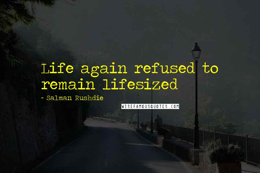Salman Rushdie Quotes: Life again refused to remain lifesized