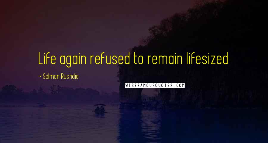 Salman Rushdie Quotes: Life again refused to remain lifesized