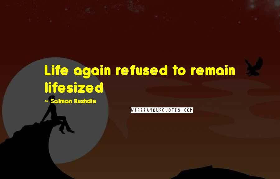 Salman Rushdie Quotes: Life again refused to remain lifesized