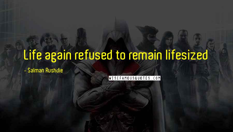Salman Rushdie Quotes: Life again refused to remain lifesized