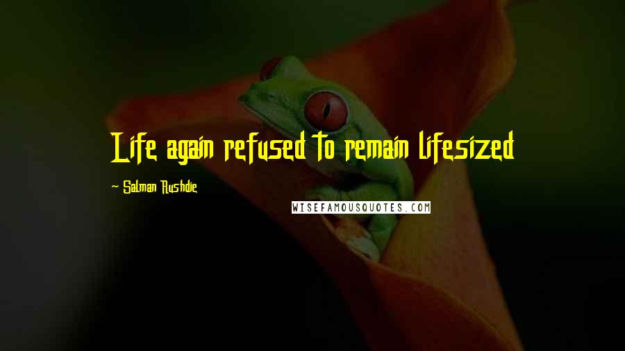 Salman Rushdie Quotes: Life again refused to remain lifesized