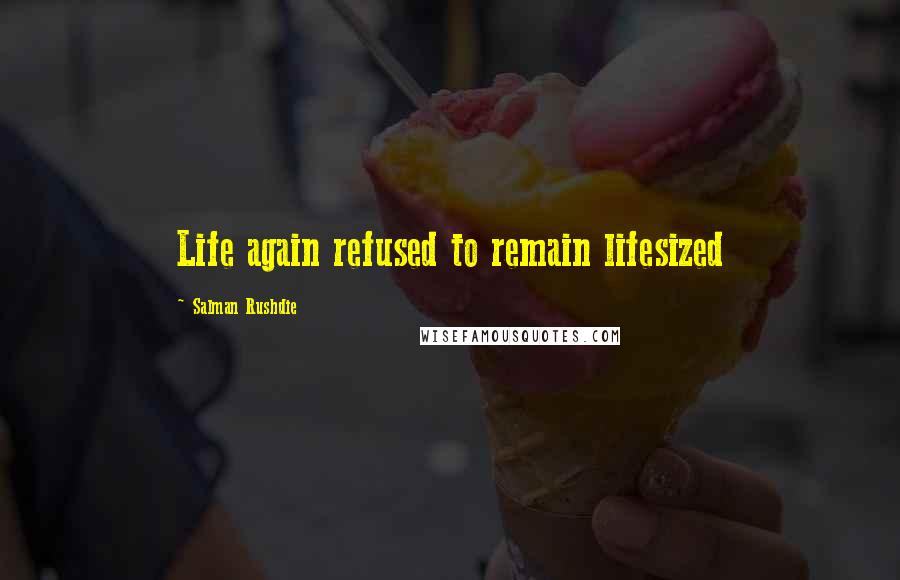 Salman Rushdie Quotes: Life again refused to remain lifesized