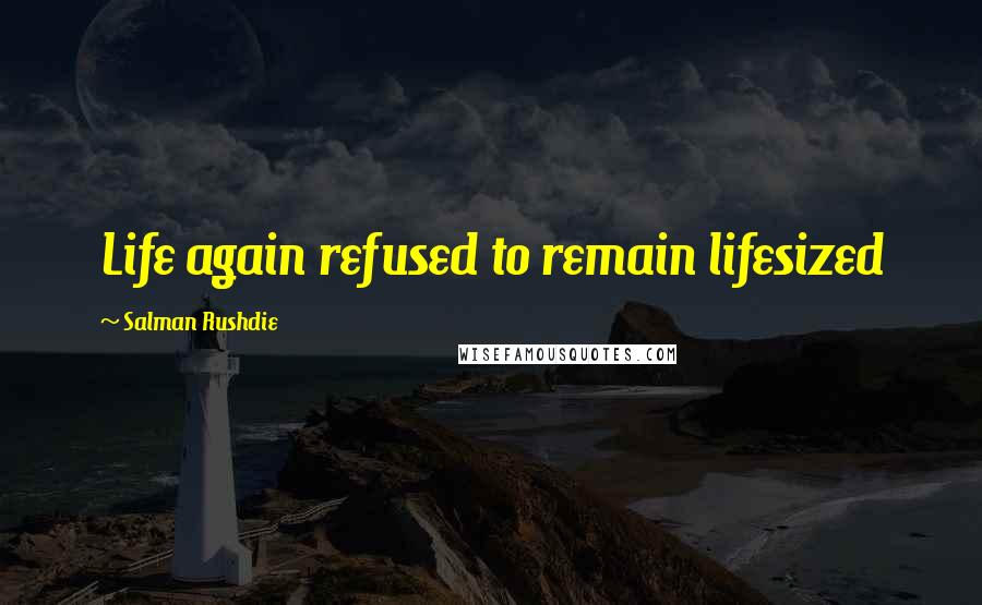 Salman Rushdie Quotes: Life again refused to remain lifesized