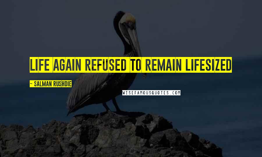 Salman Rushdie Quotes: Life again refused to remain lifesized