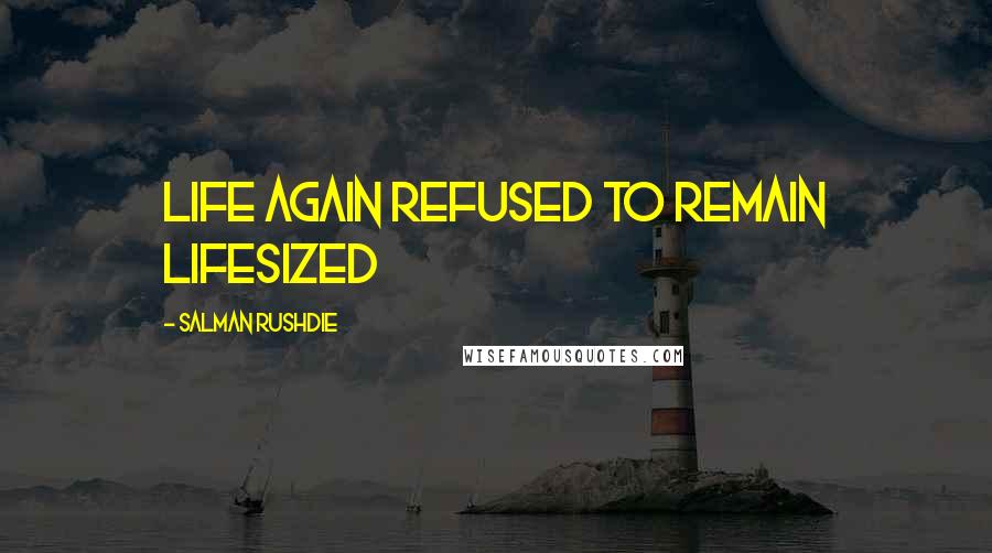 Salman Rushdie Quotes: Life again refused to remain lifesized