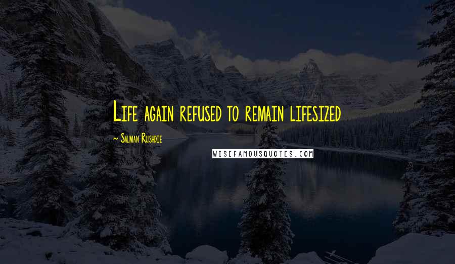 Salman Rushdie Quotes: Life again refused to remain lifesized