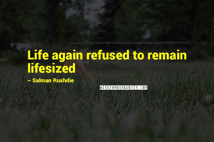 Salman Rushdie Quotes: Life again refused to remain lifesized