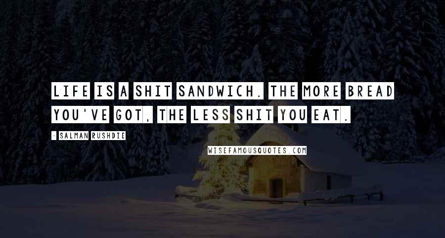 Salman Rushdie Quotes: Life is a shit sandwich. The more bread you've got, the less shit you eat.