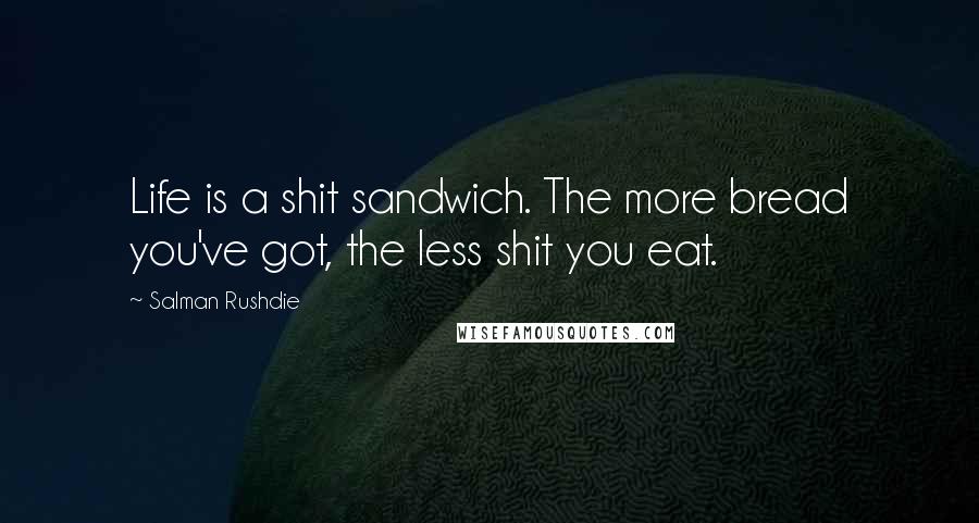 Salman Rushdie Quotes: Life is a shit sandwich. The more bread you've got, the less shit you eat.