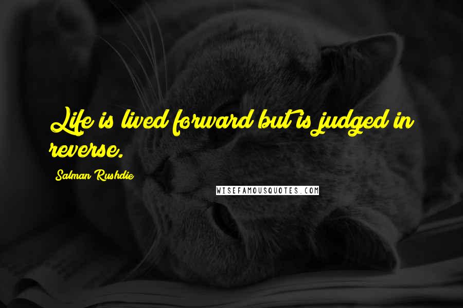 Salman Rushdie Quotes: Life is lived forward but is judged in reverse.