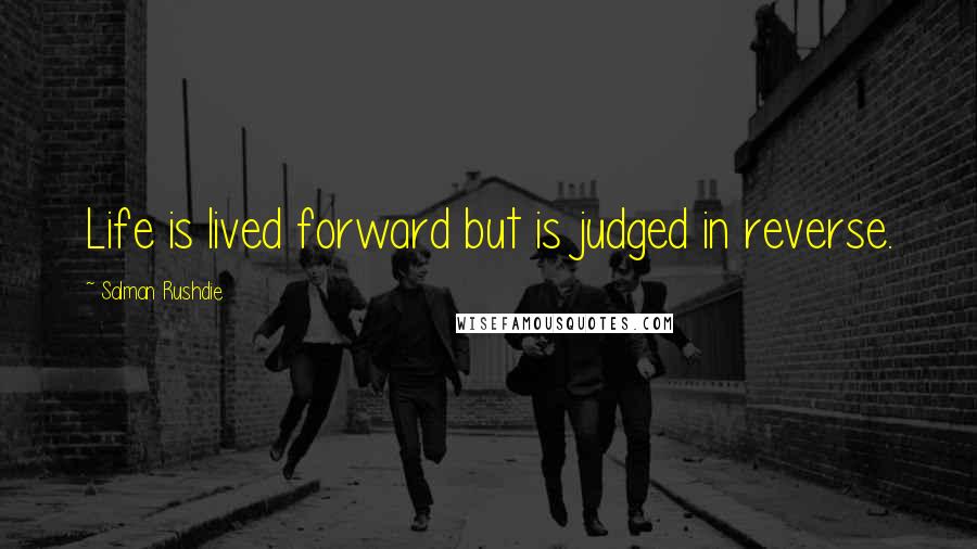 Salman Rushdie Quotes: Life is lived forward but is judged in reverse.