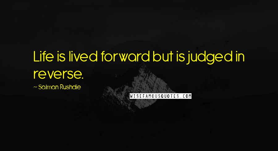 Salman Rushdie Quotes: Life is lived forward but is judged in reverse.