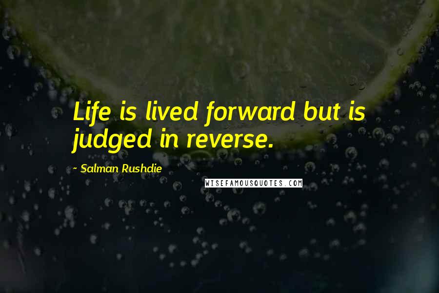 Salman Rushdie Quotes: Life is lived forward but is judged in reverse.