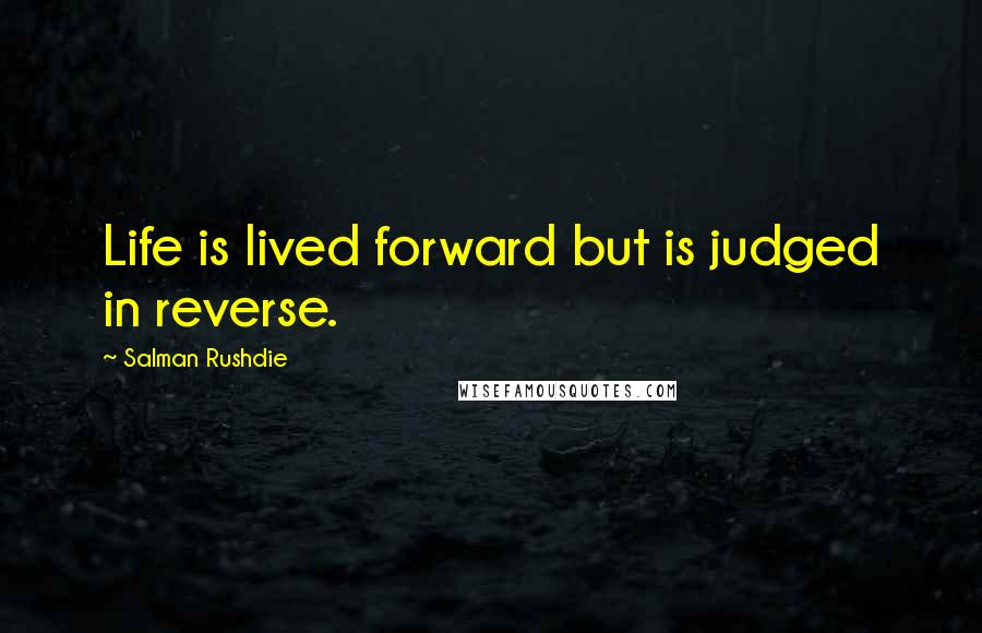 Salman Rushdie Quotes: Life is lived forward but is judged in reverse.