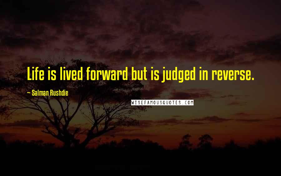 Salman Rushdie Quotes: Life is lived forward but is judged in reverse.