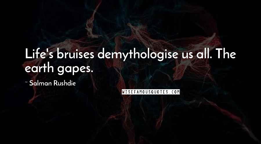 Salman Rushdie Quotes: Life's bruises demythologise us all. The earth gapes.