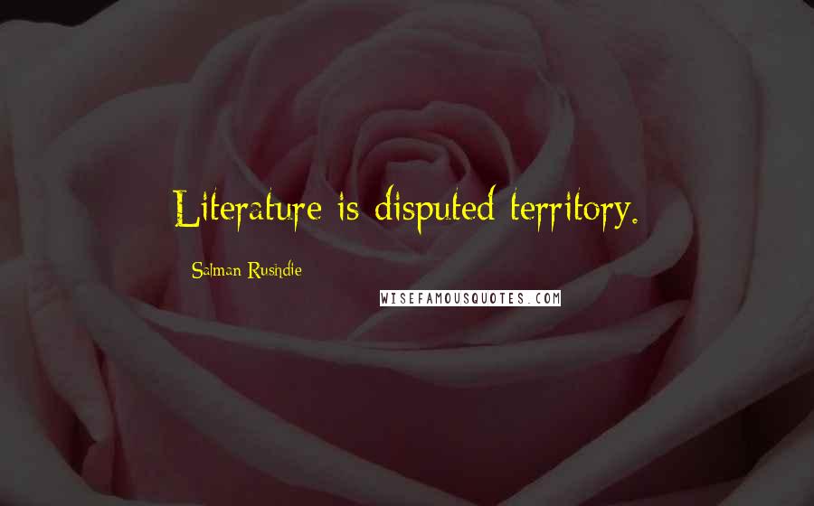 Salman Rushdie Quotes: Literature is disputed territory.