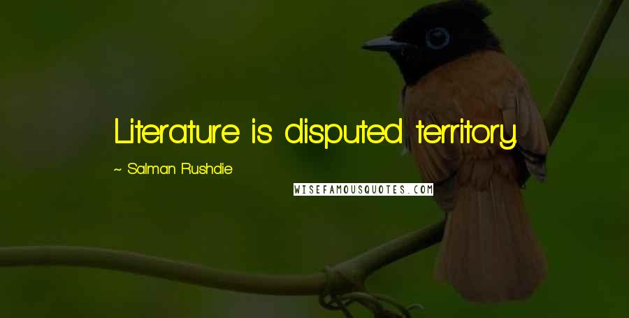 Salman Rushdie Quotes: Literature is disputed territory.