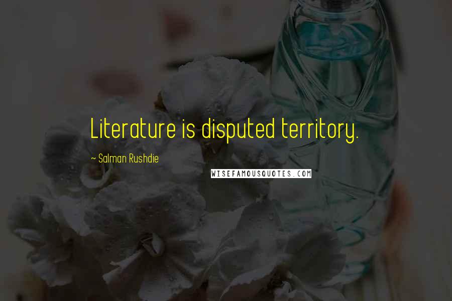 Salman Rushdie Quotes: Literature is disputed territory.