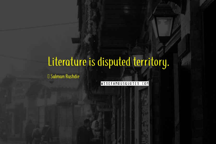 Salman Rushdie Quotes: Literature is disputed territory.