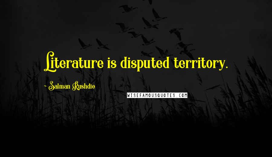 Salman Rushdie Quotes: Literature is disputed territory.