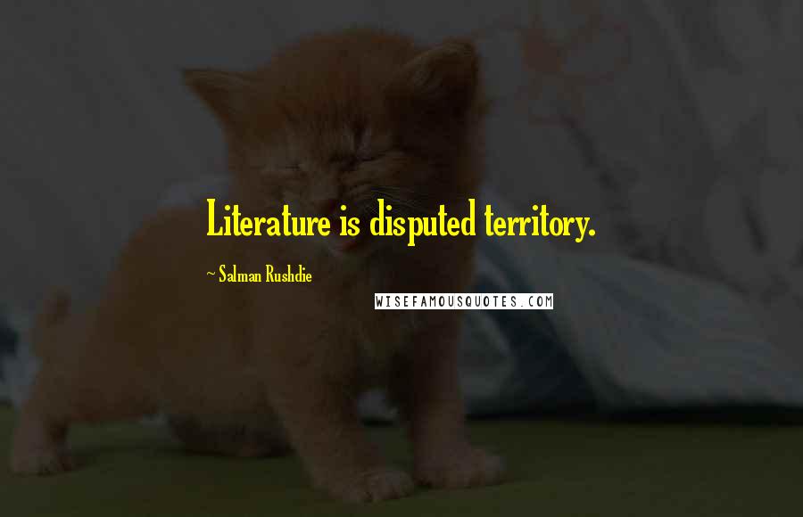 Salman Rushdie Quotes: Literature is disputed territory.