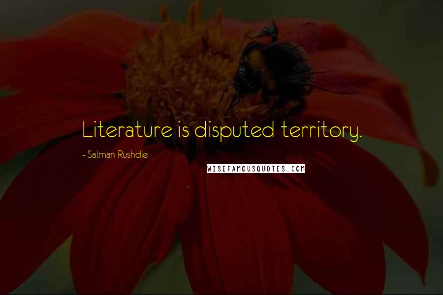 Salman Rushdie Quotes: Literature is disputed territory.