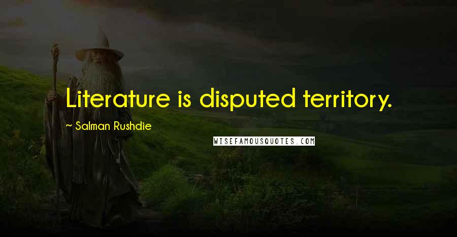 Salman Rushdie Quotes: Literature is disputed territory.