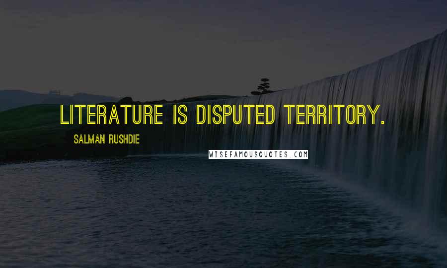 Salman Rushdie Quotes: Literature is disputed territory.