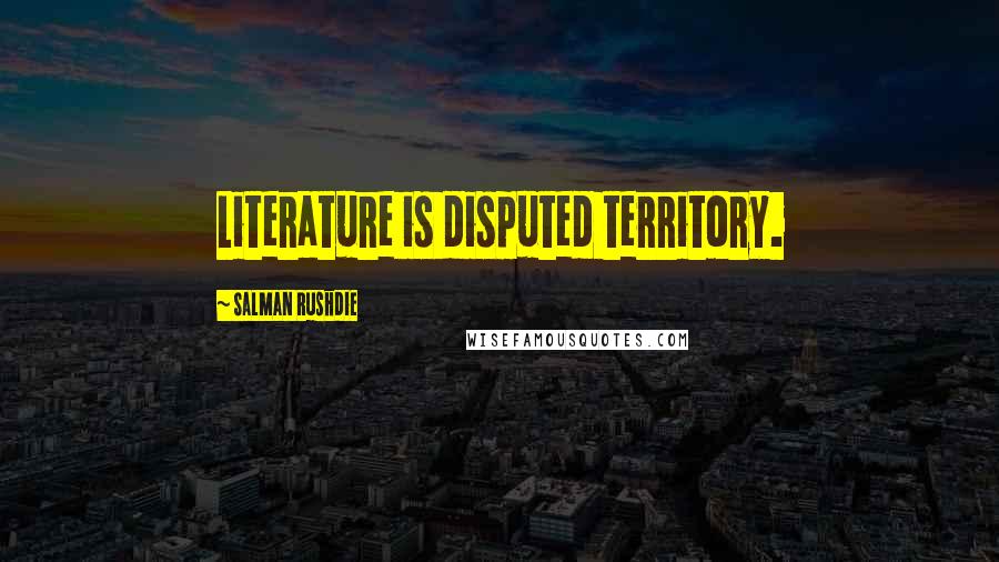 Salman Rushdie Quotes: Literature is disputed territory.