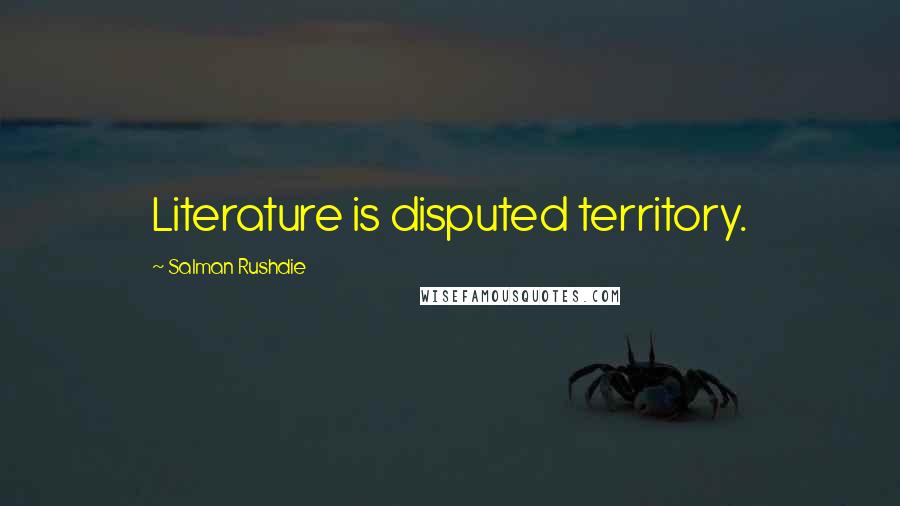 Salman Rushdie Quotes: Literature is disputed territory.