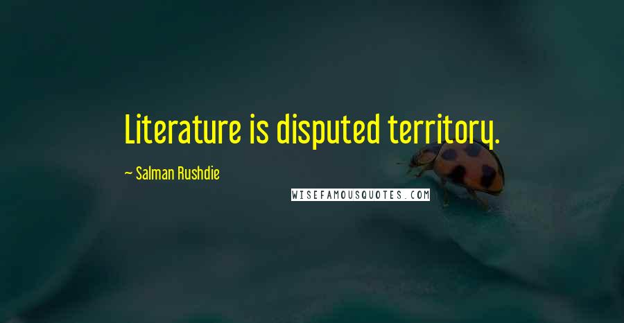 Salman Rushdie Quotes: Literature is disputed territory.