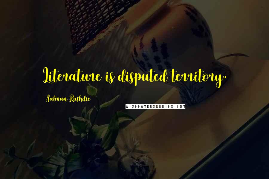 Salman Rushdie Quotes: Literature is disputed territory.