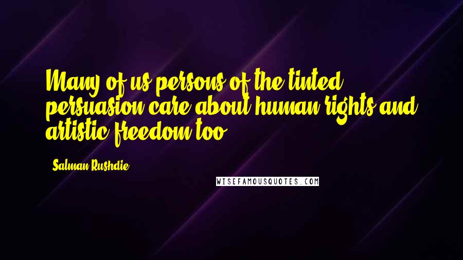 Salman Rushdie Quotes: Many of us persons of the tinted persuasion care about human rights and artistic freedom too.