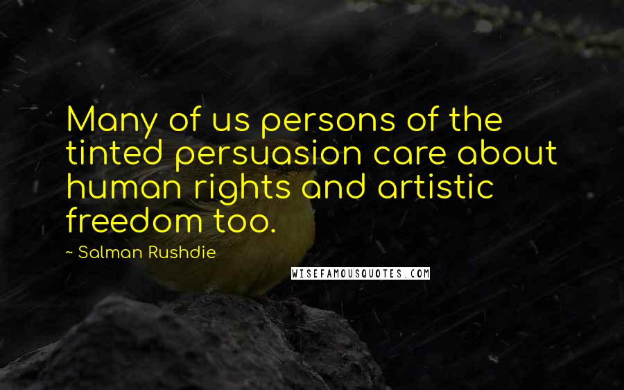 Salman Rushdie Quotes: Many of us persons of the tinted persuasion care about human rights and artistic freedom too.