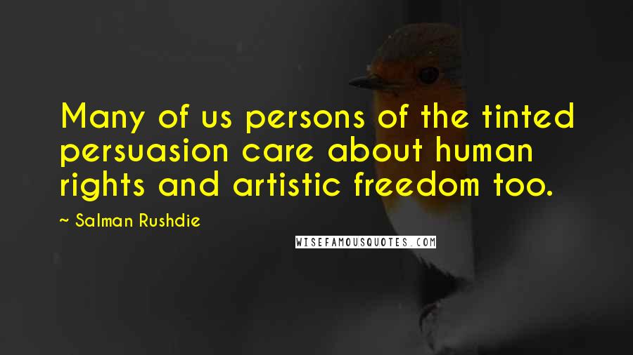 Salman Rushdie Quotes: Many of us persons of the tinted persuasion care about human rights and artistic freedom too.