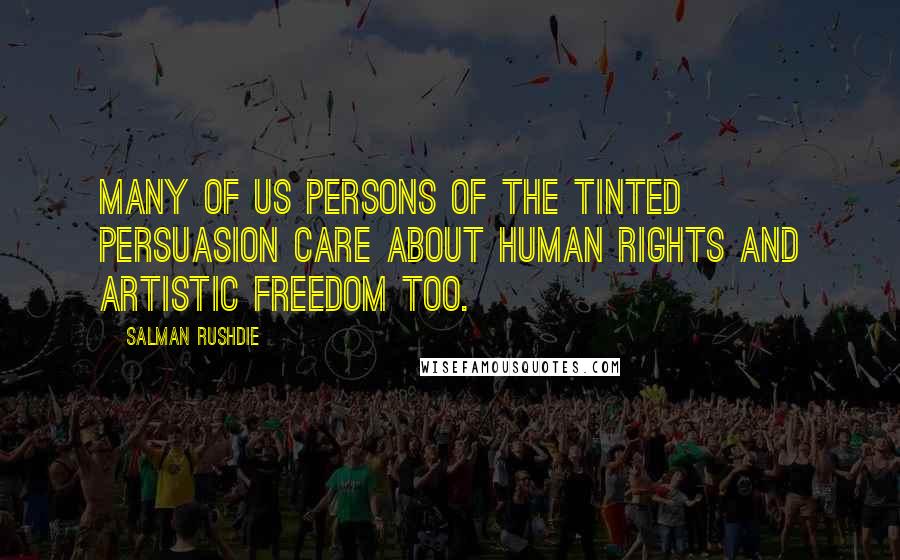 Salman Rushdie Quotes: Many of us persons of the tinted persuasion care about human rights and artistic freedom too.