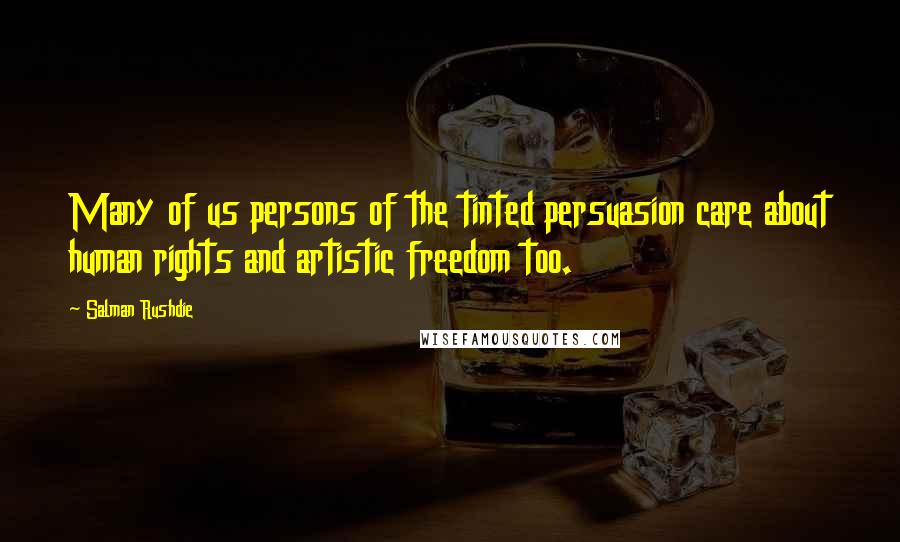 Salman Rushdie Quotes: Many of us persons of the tinted persuasion care about human rights and artistic freedom too.