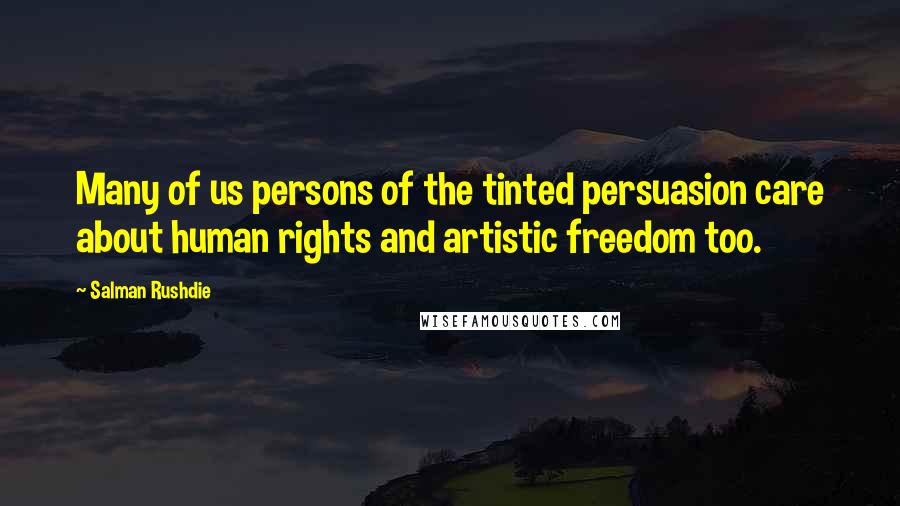 Salman Rushdie Quotes: Many of us persons of the tinted persuasion care about human rights and artistic freedom too.