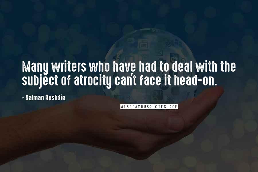 Salman Rushdie Quotes: Many writers who have had to deal with the subject of atrocity can't face it head-on.