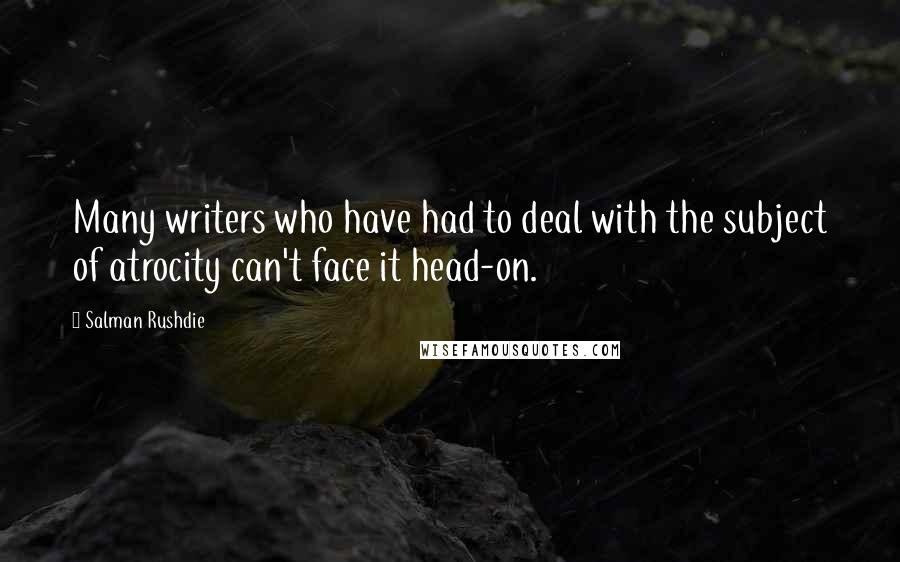 Salman Rushdie Quotes: Many writers who have had to deal with the subject of atrocity can't face it head-on.