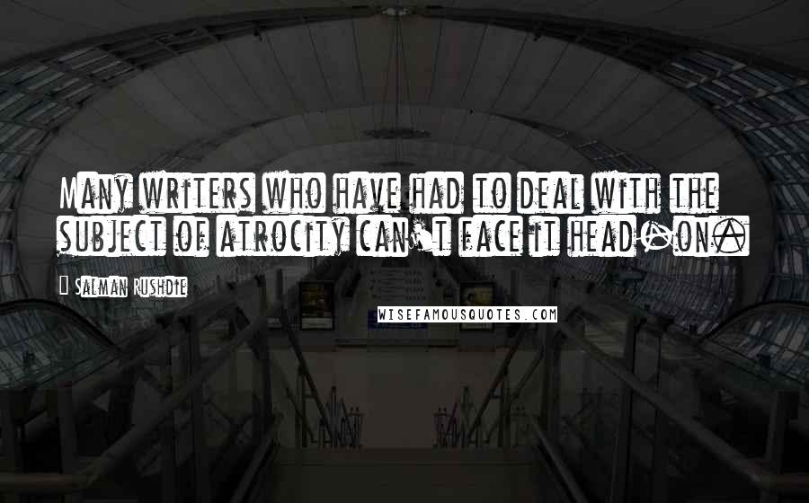 Salman Rushdie Quotes: Many writers who have had to deal with the subject of atrocity can't face it head-on.