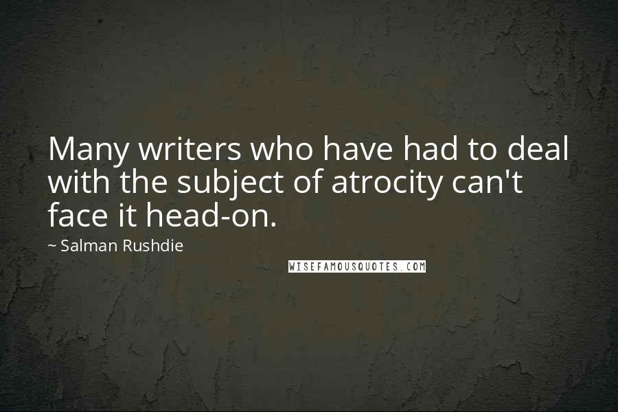 Salman Rushdie Quotes: Many writers who have had to deal with the subject of atrocity can't face it head-on.