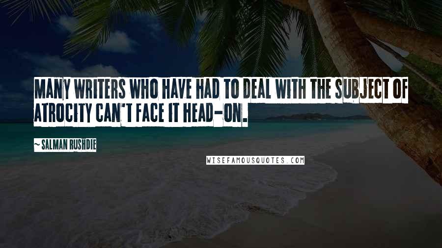 Salman Rushdie Quotes: Many writers who have had to deal with the subject of atrocity can't face it head-on.